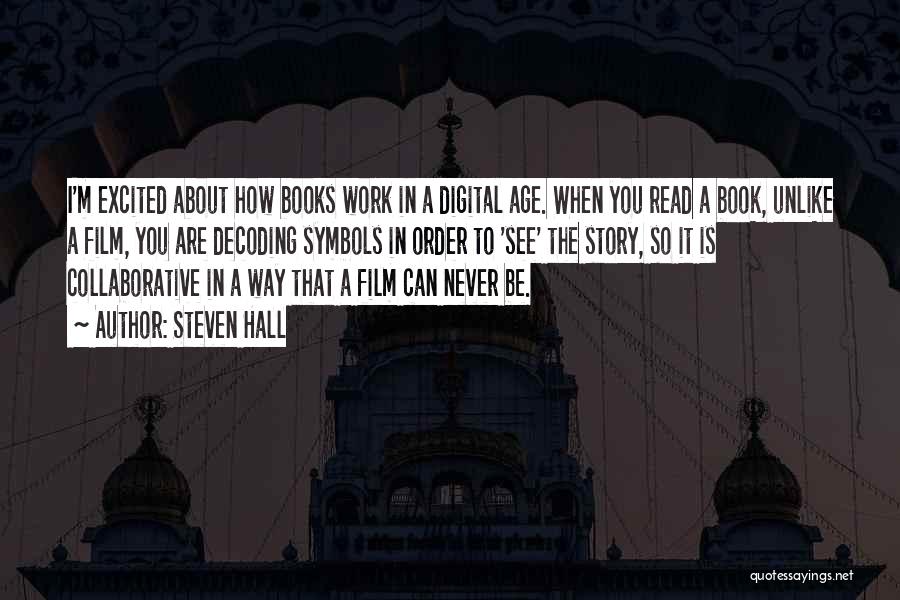 Steven Hall Quotes: I'm Excited About How Books Work In A Digital Age. When You Read A Book, Unlike A Film, You Are