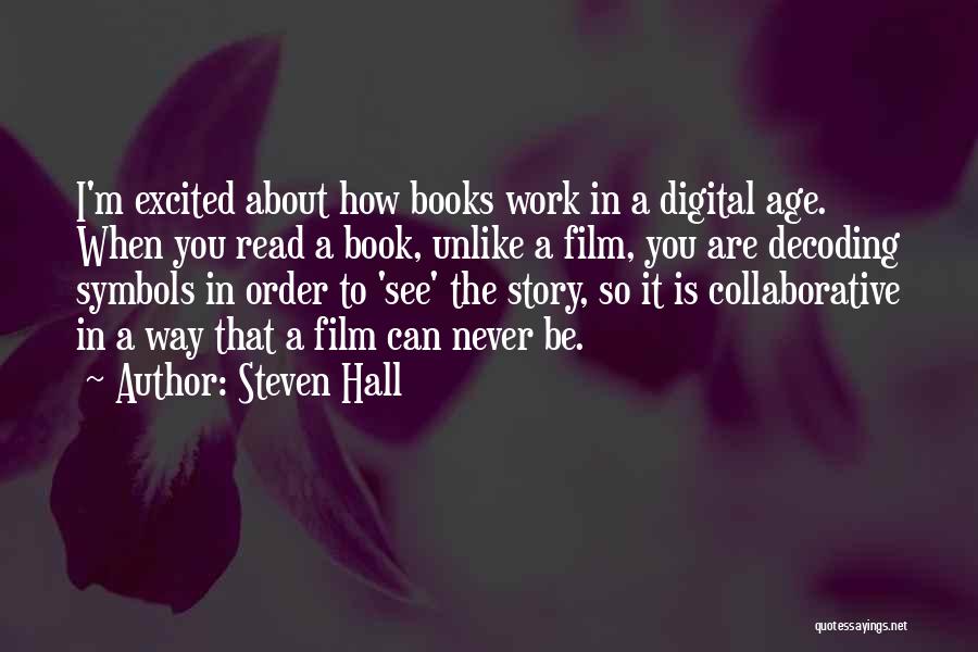 Steven Hall Quotes: I'm Excited About How Books Work In A Digital Age. When You Read A Book, Unlike A Film, You Are