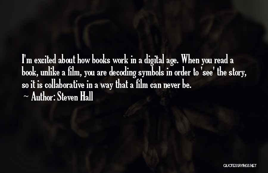 Steven Hall Quotes: I'm Excited About How Books Work In A Digital Age. When You Read A Book, Unlike A Film, You Are