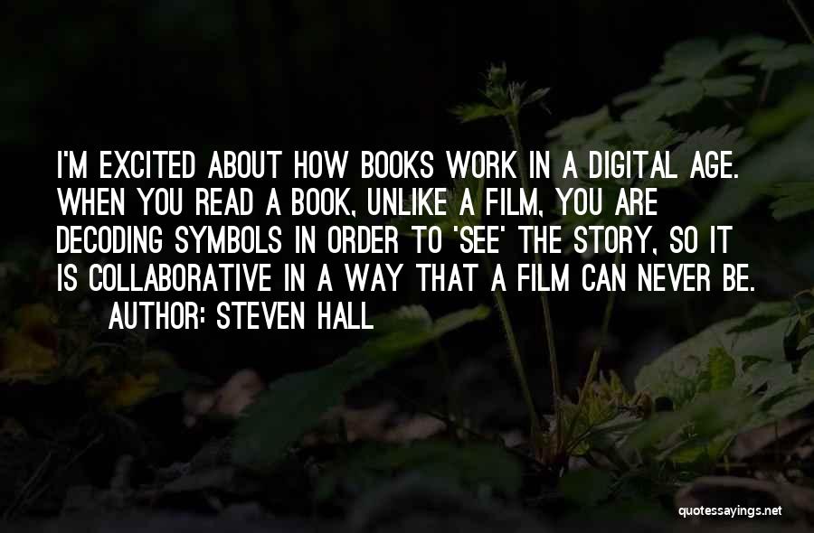 Steven Hall Quotes: I'm Excited About How Books Work In A Digital Age. When You Read A Book, Unlike A Film, You Are