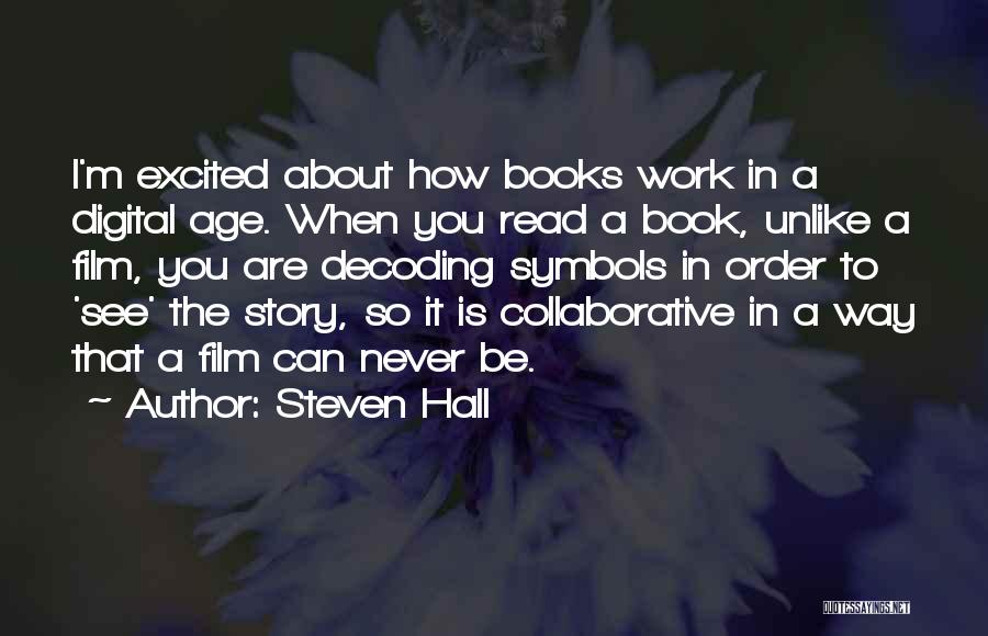 Steven Hall Quotes: I'm Excited About How Books Work In A Digital Age. When You Read A Book, Unlike A Film, You Are