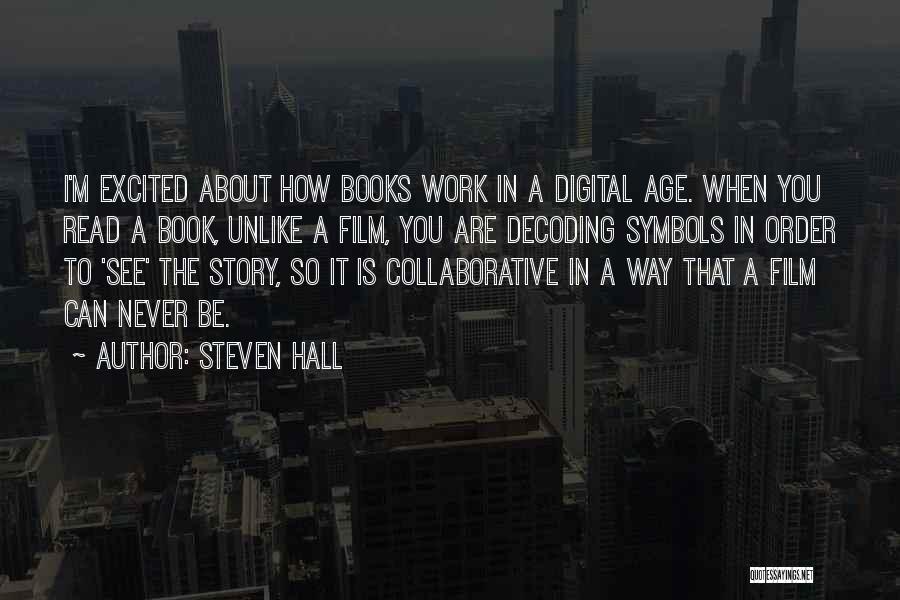 Steven Hall Quotes: I'm Excited About How Books Work In A Digital Age. When You Read A Book, Unlike A Film, You Are