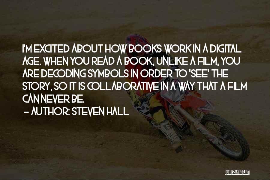 Steven Hall Quotes: I'm Excited About How Books Work In A Digital Age. When You Read A Book, Unlike A Film, You Are