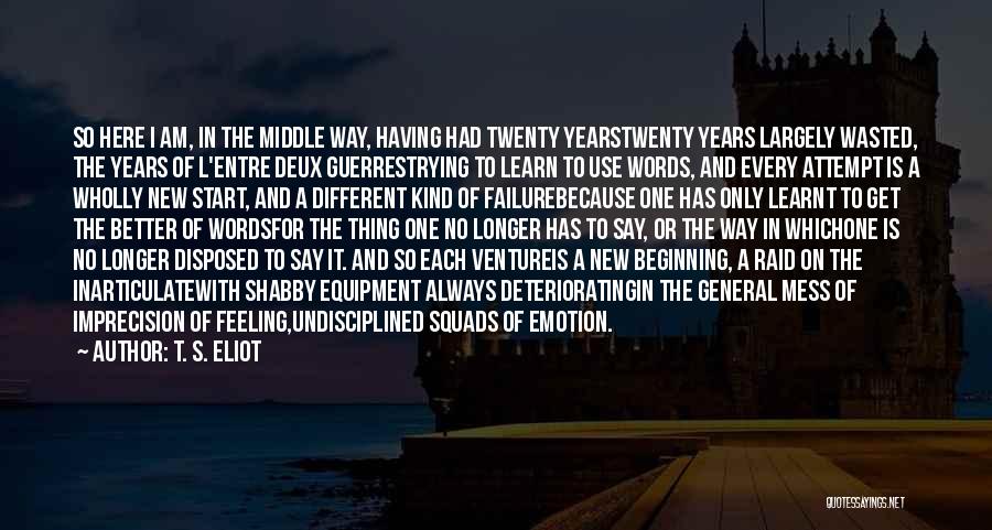 T. S. Eliot Quotes: So Here I Am, In The Middle Way, Having Had Twenty Yearstwenty Years Largely Wasted, The Years Of L'entre Deux