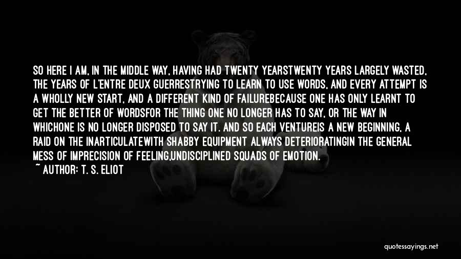 T. S. Eliot Quotes: So Here I Am, In The Middle Way, Having Had Twenty Yearstwenty Years Largely Wasted, The Years Of L'entre Deux