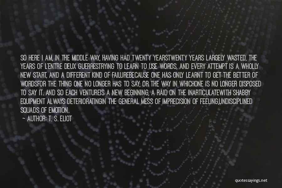 T. S. Eliot Quotes: So Here I Am, In The Middle Way, Having Had Twenty Yearstwenty Years Largely Wasted, The Years Of L'entre Deux