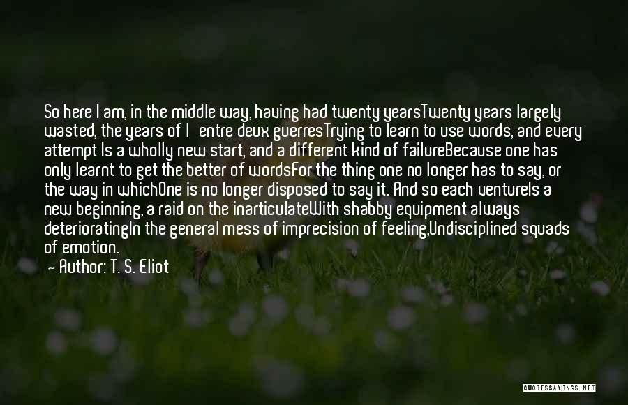 T. S. Eliot Quotes: So Here I Am, In The Middle Way, Having Had Twenty Yearstwenty Years Largely Wasted, The Years Of L'entre Deux