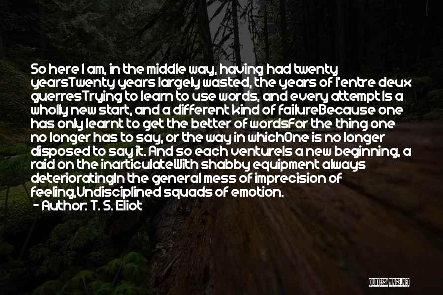 T. S. Eliot Quotes: So Here I Am, In The Middle Way, Having Had Twenty Yearstwenty Years Largely Wasted, The Years Of L'entre Deux