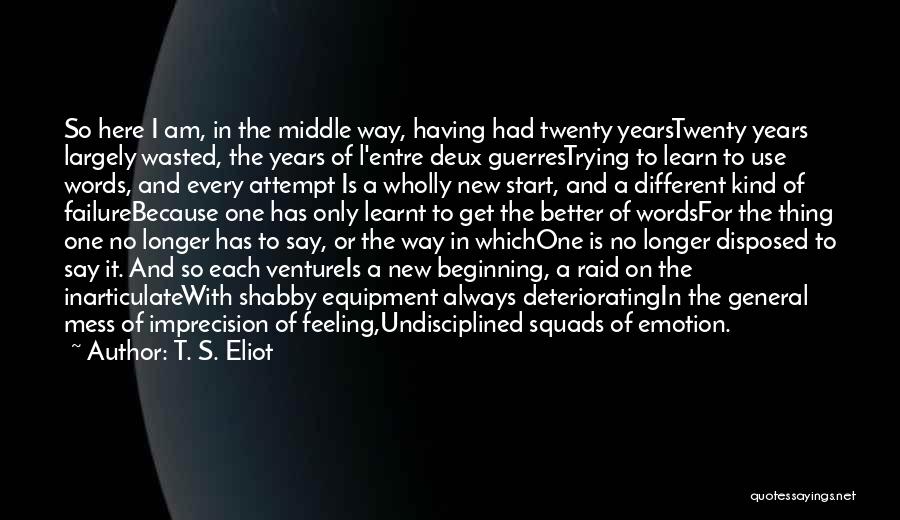 T. S. Eliot Quotes: So Here I Am, In The Middle Way, Having Had Twenty Yearstwenty Years Largely Wasted, The Years Of L'entre Deux