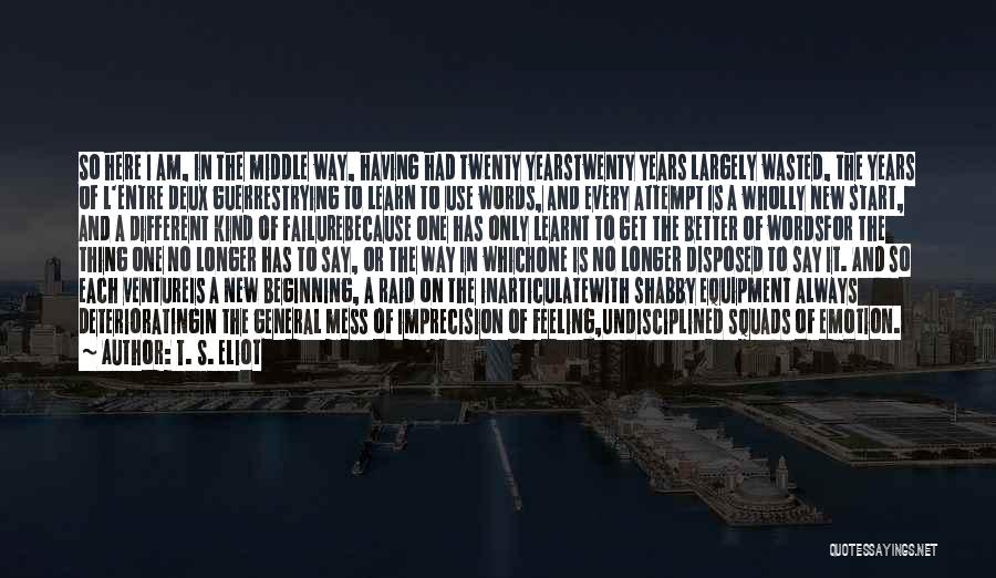 T. S. Eliot Quotes: So Here I Am, In The Middle Way, Having Had Twenty Yearstwenty Years Largely Wasted, The Years Of L'entre Deux