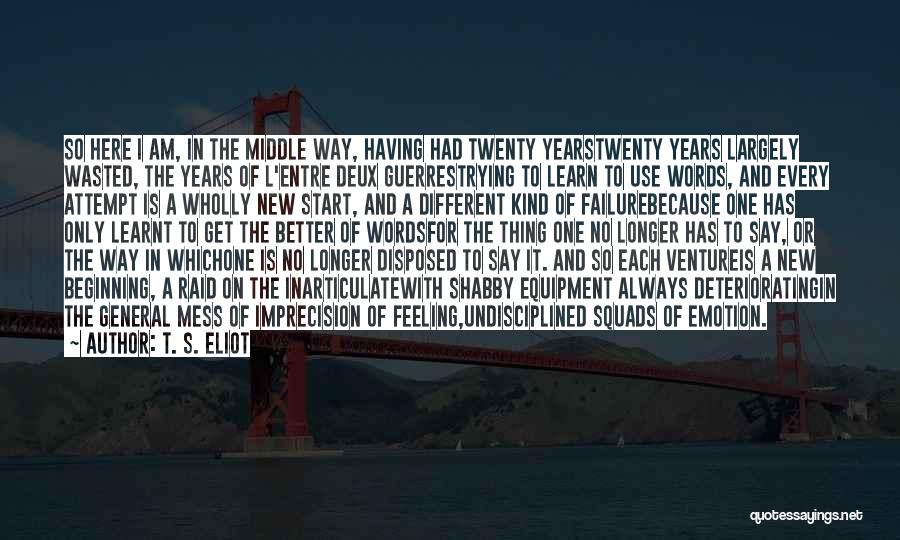 T. S. Eliot Quotes: So Here I Am, In The Middle Way, Having Had Twenty Yearstwenty Years Largely Wasted, The Years Of L'entre Deux