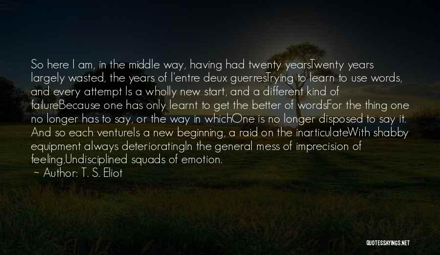 T. S. Eliot Quotes: So Here I Am, In The Middle Way, Having Had Twenty Yearstwenty Years Largely Wasted, The Years Of L'entre Deux