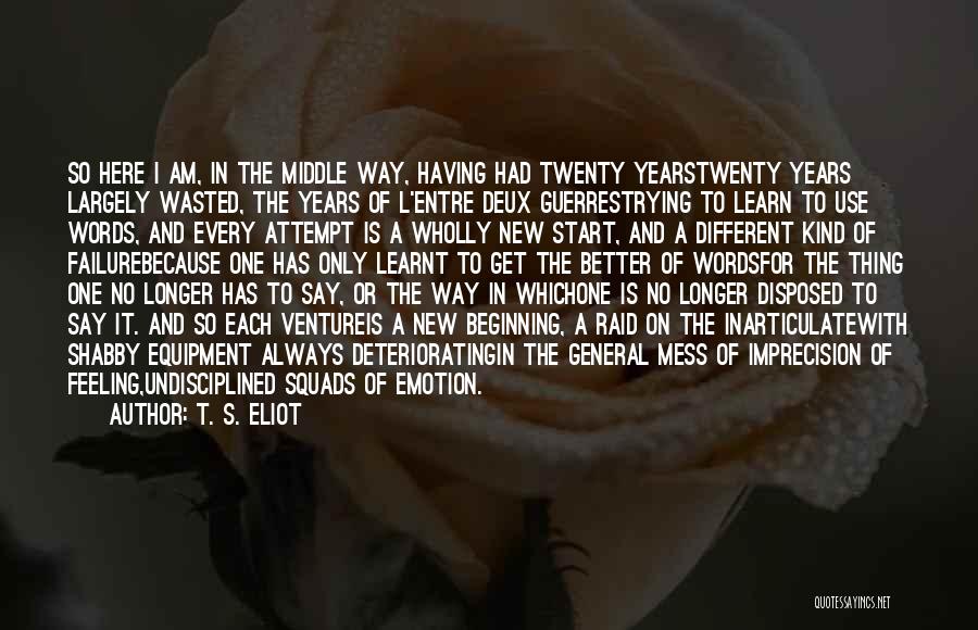 T. S. Eliot Quotes: So Here I Am, In The Middle Way, Having Had Twenty Yearstwenty Years Largely Wasted, The Years Of L'entre Deux