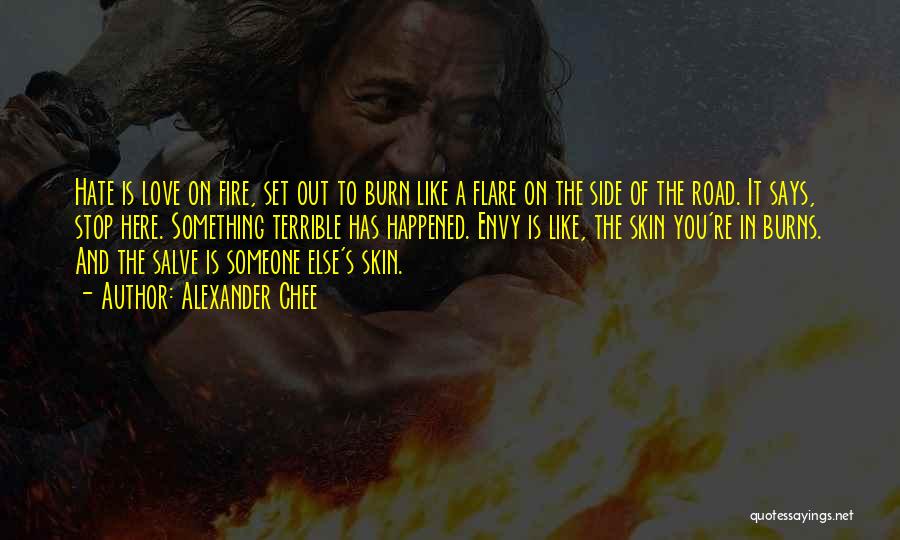 Alexander Chee Quotes: Hate Is Love On Fire, Set Out To Burn Like A Flare On The Side Of The Road. It Says,