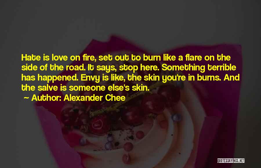 Alexander Chee Quotes: Hate Is Love On Fire, Set Out To Burn Like A Flare On The Side Of The Road. It Says,