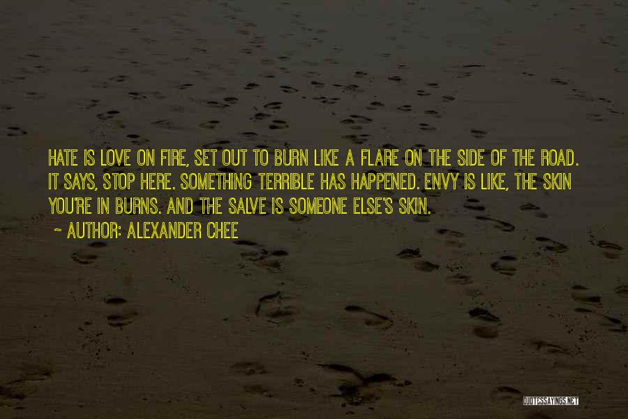 Alexander Chee Quotes: Hate Is Love On Fire, Set Out To Burn Like A Flare On The Side Of The Road. It Says,
