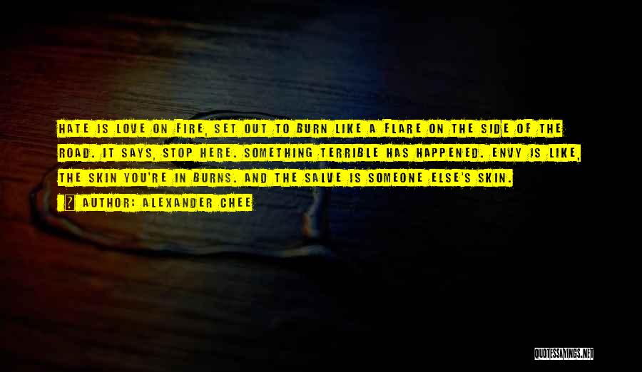 Alexander Chee Quotes: Hate Is Love On Fire, Set Out To Burn Like A Flare On The Side Of The Road. It Says,