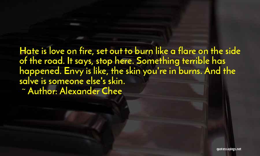 Alexander Chee Quotes: Hate Is Love On Fire, Set Out To Burn Like A Flare On The Side Of The Road. It Says,