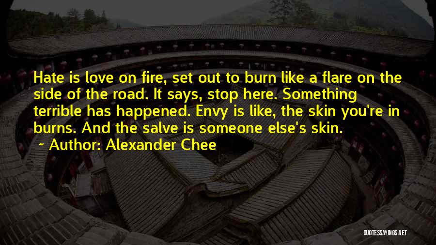 Alexander Chee Quotes: Hate Is Love On Fire, Set Out To Burn Like A Flare On The Side Of The Road. It Says,