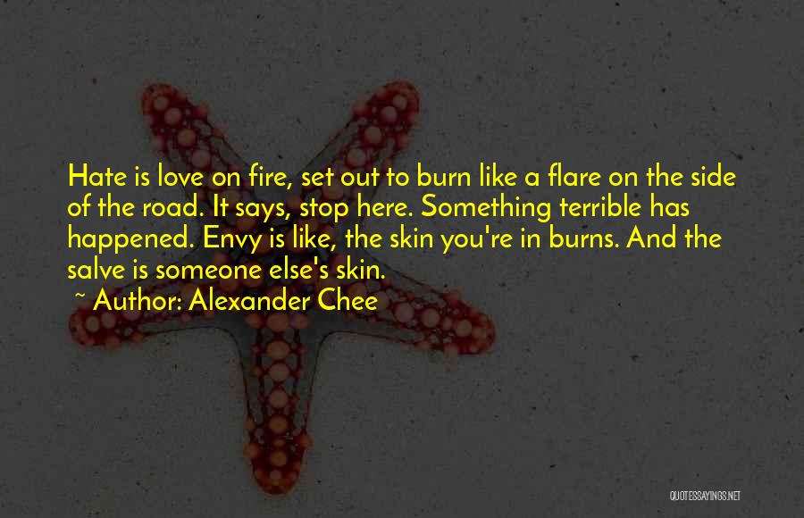 Alexander Chee Quotes: Hate Is Love On Fire, Set Out To Burn Like A Flare On The Side Of The Road. It Says,