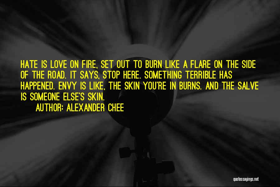Alexander Chee Quotes: Hate Is Love On Fire, Set Out To Burn Like A Flare On The Side Of The Road. It Says,
