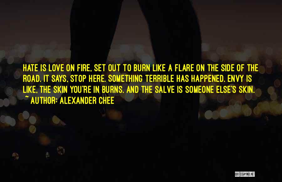 Alexander Chee Quotes: Hate Is Love On Fire, Set Out To Burn Like A Flare On The Side Of The Road. It Says,