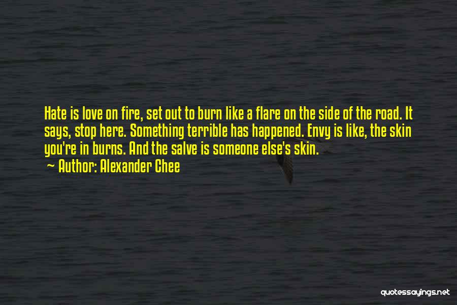 Alexander Chee Quotes: Hate Is Love On Fire, Set Out To Burn Like A Flare On The Side Of The Road. It Says,