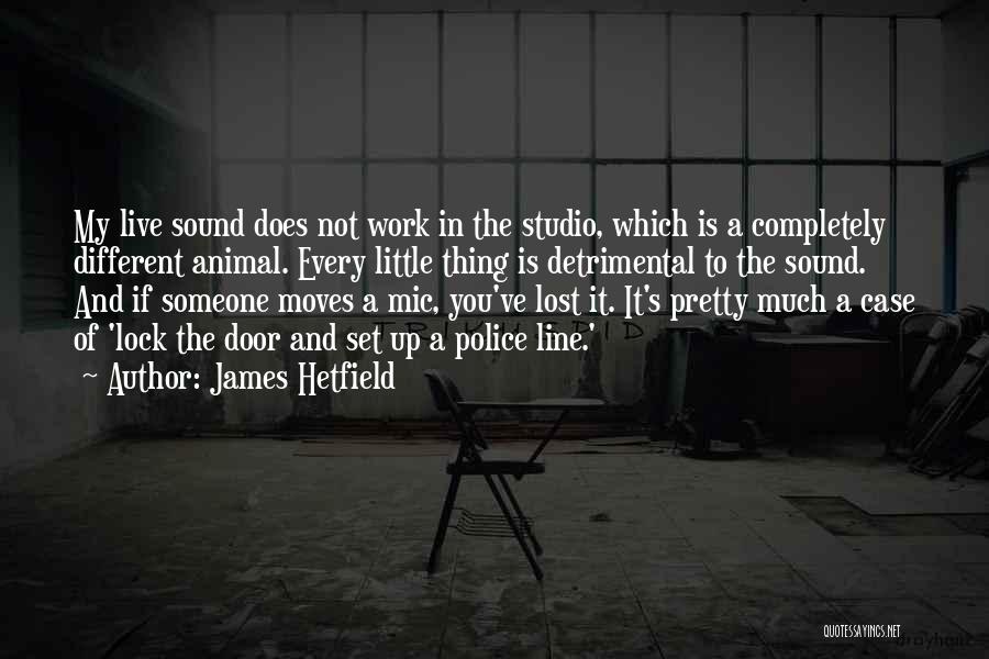 James Hetfield Quotes: My Live Sound Does Not Work In The Studio, Which Is A Completely Different Animal. Every Little Thing Is Detrimental