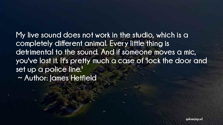 James Hetfield Quotes: My Live Sound Does Not Work In The Studio, Which Is A Completely Different Animal. Every Little Thing Is Detrimental