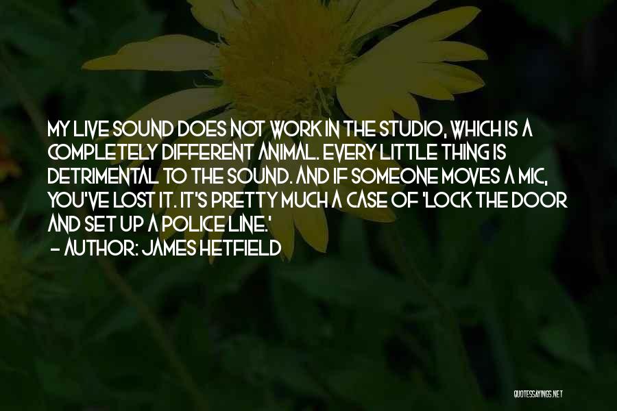 James Hetfield Quotes: My Live Sound Does Not Work In The Studio, Which Is A Completely Different Animal. Every Little Thing Is Detrimental