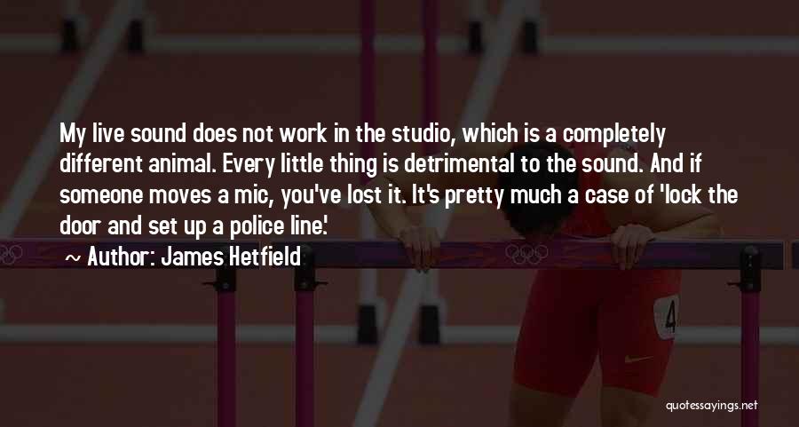 James Hetfield Quotes: My Live Sound Does Not Work In The Studio, Which Is A Completely Different Animal. Every Little Thing Is Detrimental