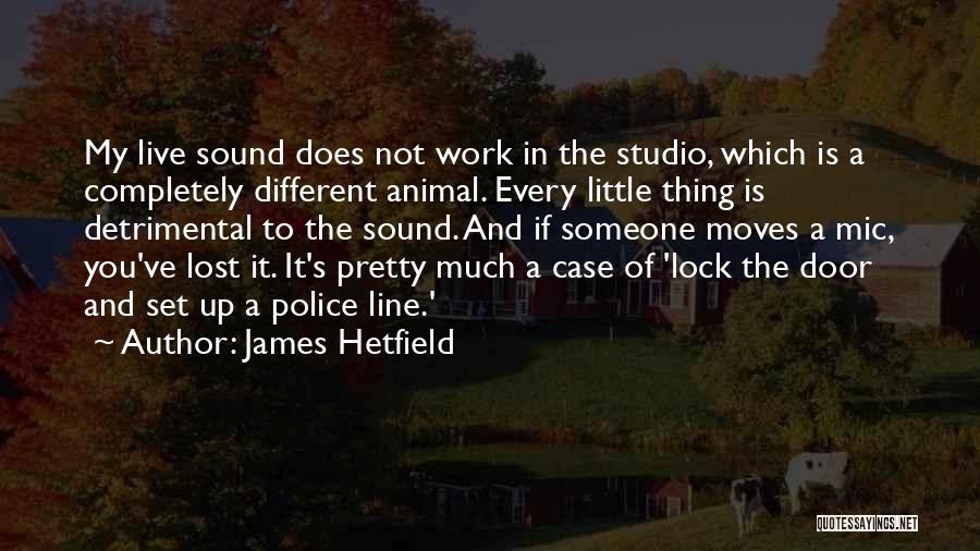 James Hetfield Quotes: My Live Sound Does Not Work In The Studio, Which Is A Completely Different Animal. Every Little Thing Is Detrimental