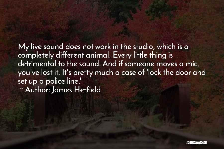 James Hetfield Quotes: My Live Sound Does Not Work In The Studio, Which Is A Completely Different Animal. Every Little Thing Is Detrimental