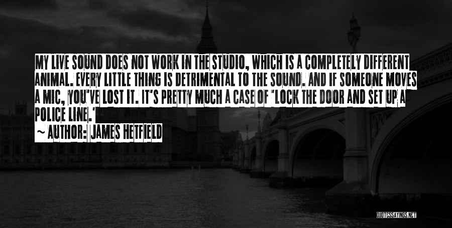 James Hetfield Quotes: My Live Sound Does Not Work In The Studio, Which Is A Completely Different Animal. Every Little Thing Is Detrimental