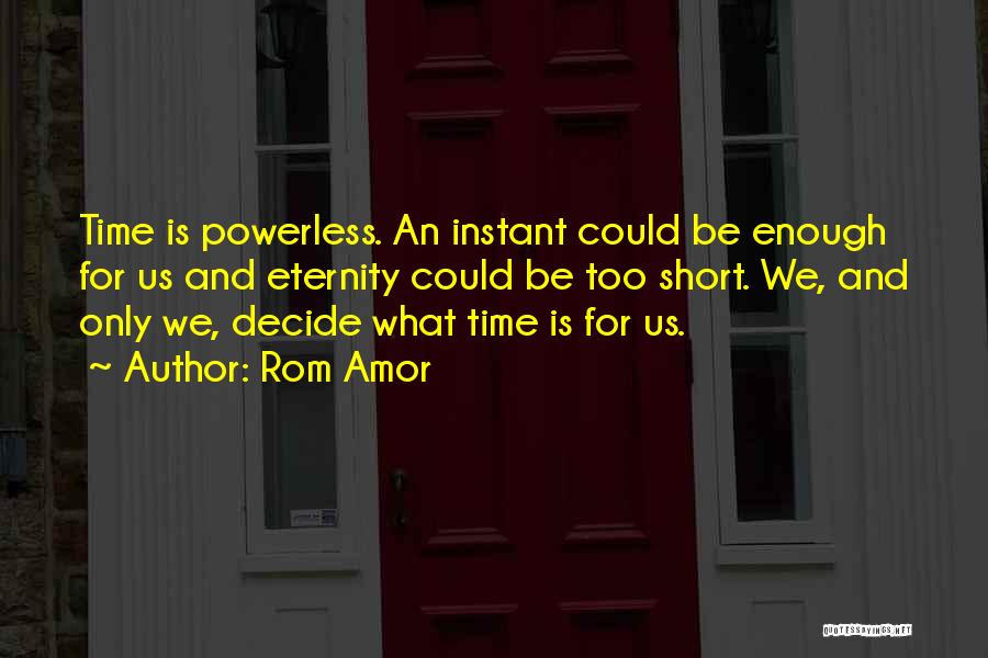 Rom Amor Quotes: Time Is Powerless. An Instant Could Be Enough For Us And Eternity Could Be Too Short. We, And Only We,