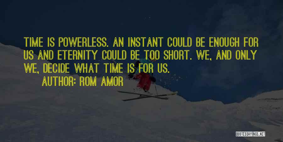 Rom Amor Quotes: Time Is Powerless. An Instant Could Be Enough For Us And Eternity Could Be Too Short. We, And Only We,