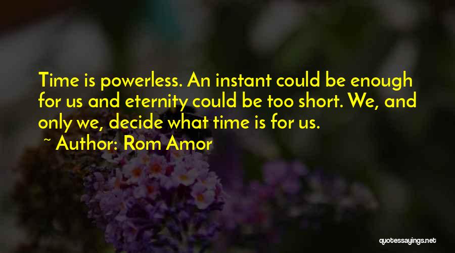 Rom Amor Quotes: Time Is Powerless. An Instant Could Be Enough For Us And Eternity Could Be Too Short. We, And Only We,