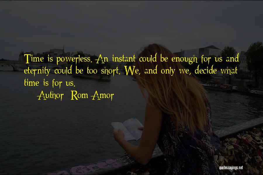 Rom Amor Quotes: Time Is Powerless. An Instant Could Be Enough For Us And Eternity Could Be Too Short. We, And Only We,