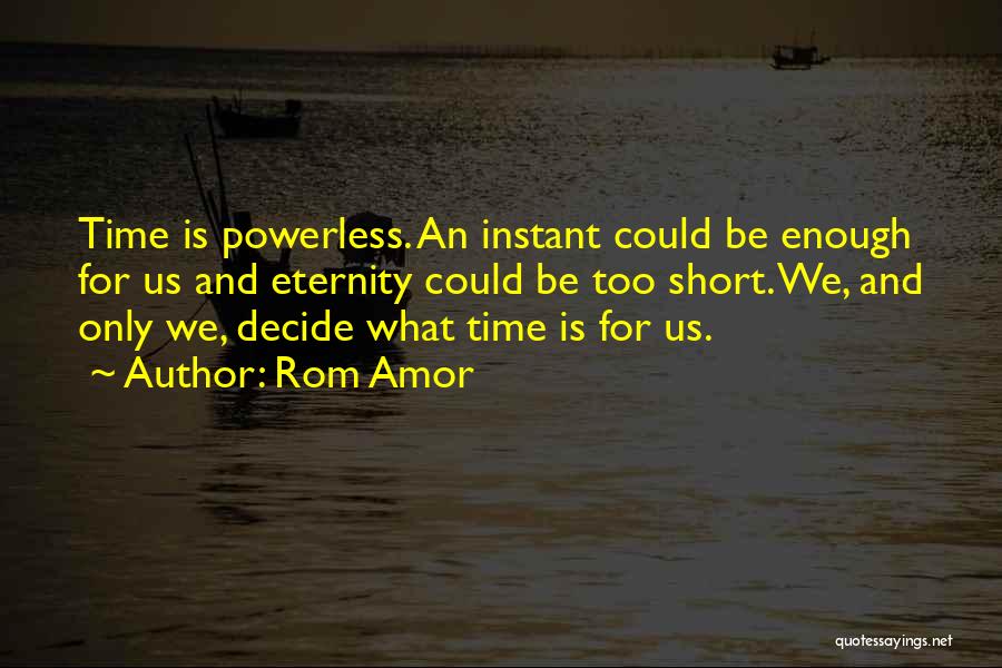 Rom Amor Quotes: Time Is Powerless. An Instant Could Be Enough For Us And Eternity Could Be Too Short. We, And Only We,