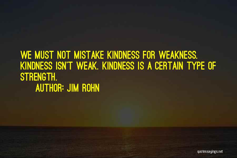 Jim Rohn Quotes: We Must Not Mistake Kindness For Weakness. Kindness Isn't Weak. Kindness Is A Certain Type Of Strength.