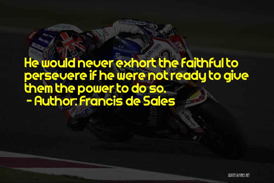 Francis De Sales Quotes: He Would Never Exhort The Faithful To Persevere If He Were Not Ready To Give Them The Power To Do