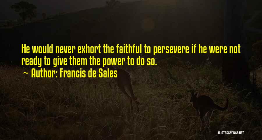 Francis De Sales Quotes: He Would Never Exhort The Faithful To Persevere If He Were Not Ready To Give Them The Power To Do