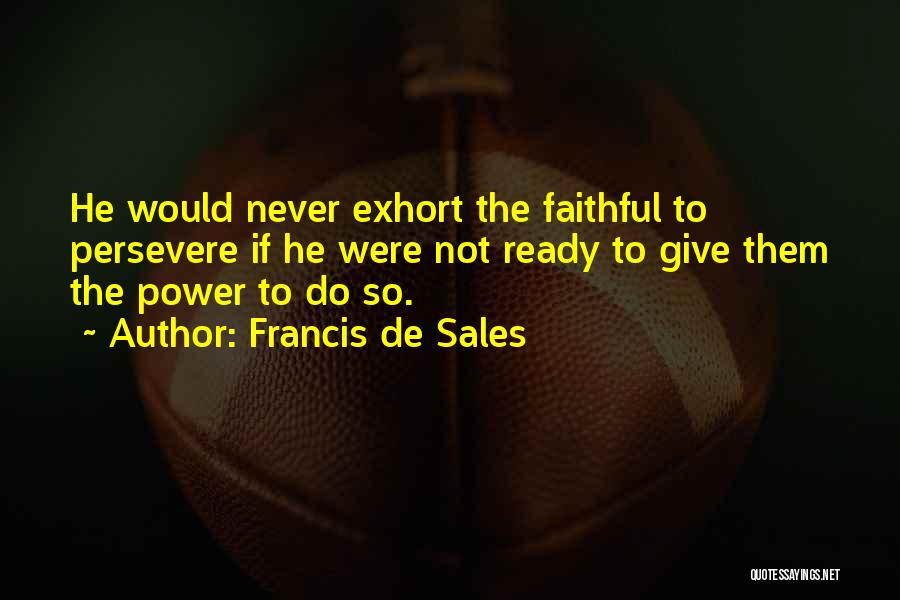 Francis De Sales Quotes: He Would Never Exhort The Faithful To Persevere If He Were Not Ready To Give Them The Power To Do