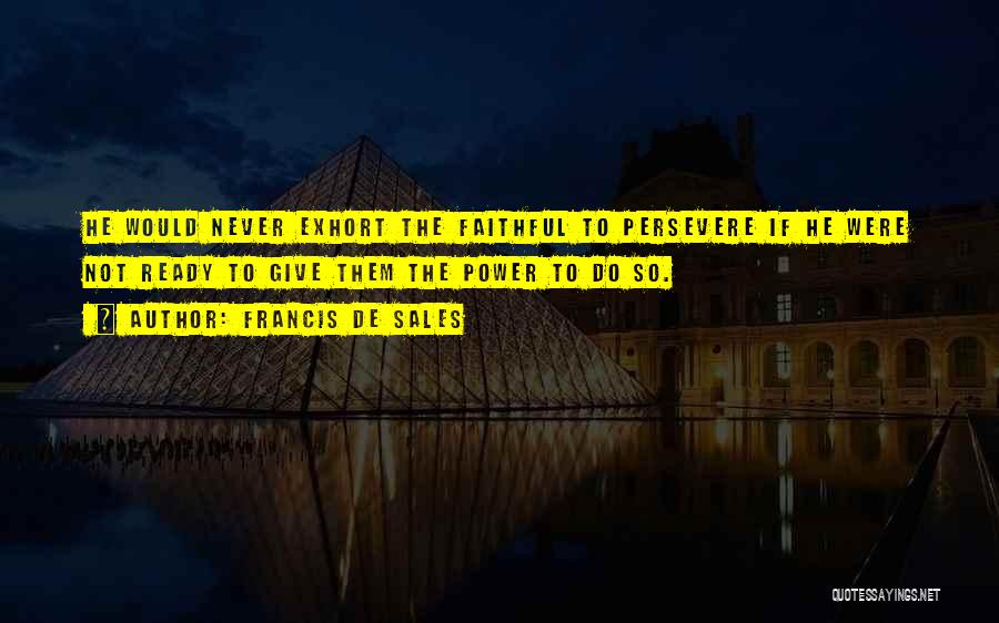 Francis De Sales Quotes: He Would Never Exhort The Faithful To Persevere If He Were Not Ready To Give Them The Power To Do