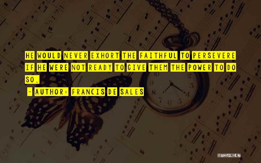 Francis De Sales Quotes: He Would Never Exhort The Faithful To Persevere If He Were Not Ready To Give Them The Power To Do