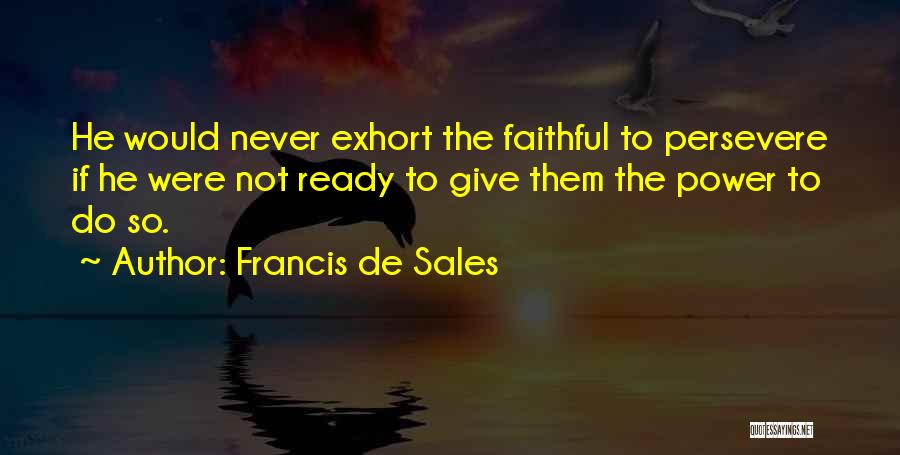 Francis De Sales Quotes: He Would Never Exhort The Faithful To Persevere If He Were Not Ready To Give Them The Power To Do