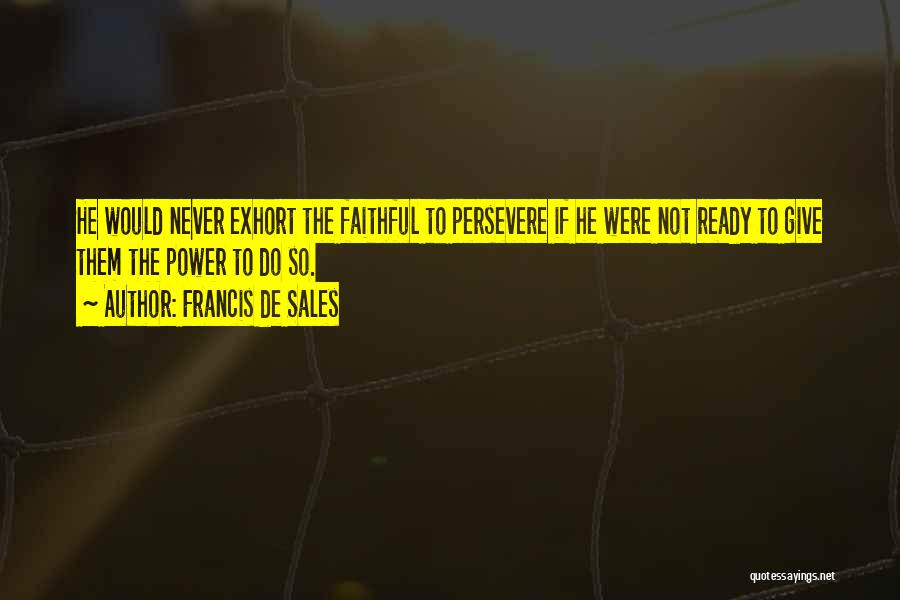 Francis De Sales Quotes: He Would Never Exhort The Faithful To Persevere If He Were Not Ready To Give Them The Power To Do