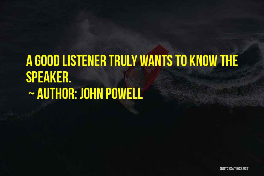 John Powell Quotes: A Good Listener Truly Wants To Know The Speaker.
