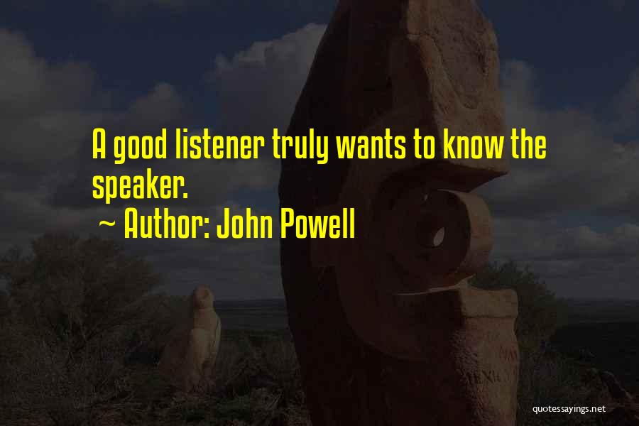 John Powell Quotes: A Good Listener Truly Wants To Know The Speaker.