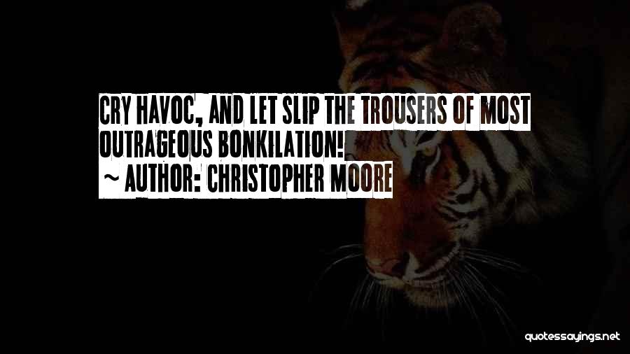 Christopher Moore Quotes: Cry Havoc, And Let Slip The Trousers Of Most Outrageous Bonkilation!